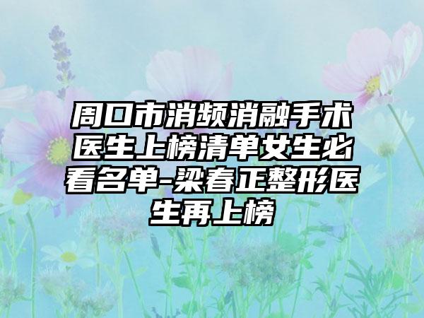 周口市消频消融手术医生上榜清单女生必看名单-梁春正整形医生再上榜
