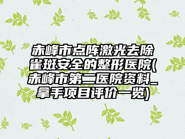 赤峰市点阵激光去除雀斑安全的整形医院(赤峰市第二医院资料_拿手项目评价一览)