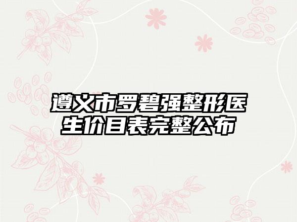 遵义市罗碧强整形医生价目表完整公布