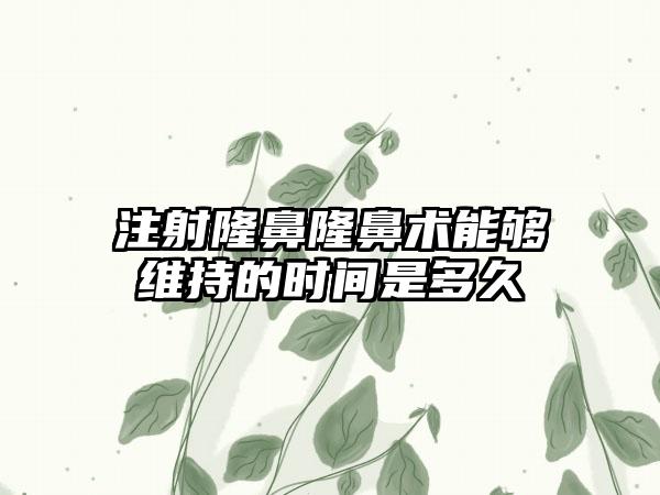 注射隆鼻隆鼻术能够维持的时间是多久