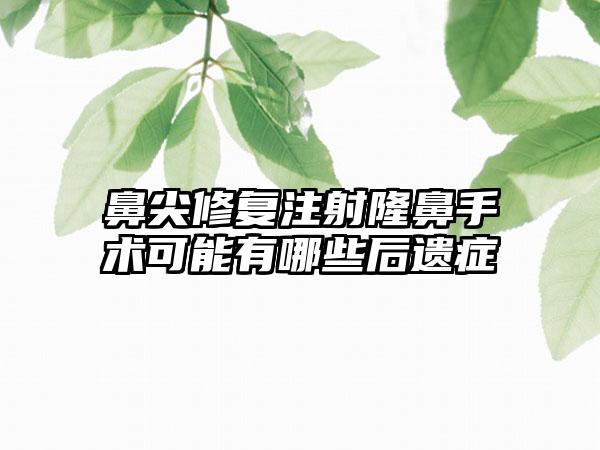 鼻尖修复注射隆鼻手术可能有哪些后遗症