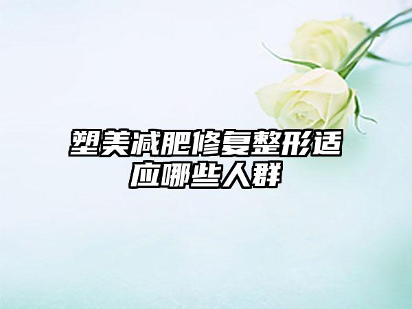 塑美减肥修复整形适应哪些人群