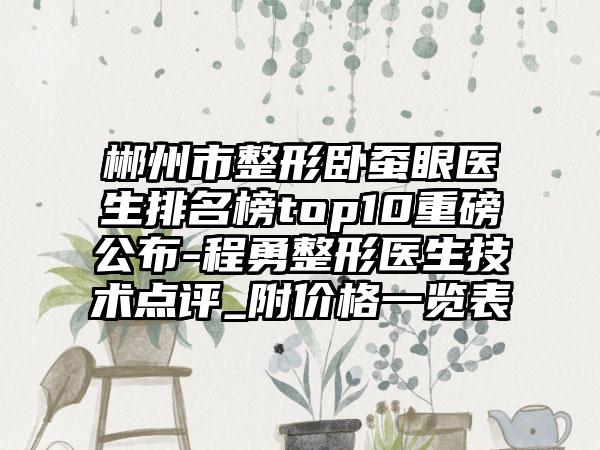 郴州市整形卧蚕眼医生排名榜top10重磅公布-程勇整形医生技术点评_附价格一览表