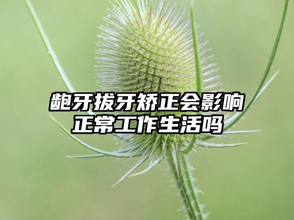 龅牙拔牙矫正会影响正常工作生活吗