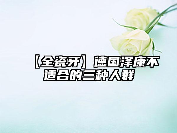 【全瓷牙】德国泽康不适合的三种人群