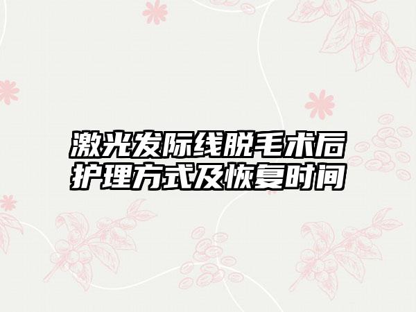 激光发际线脱毛术后护理方式及恢复时间