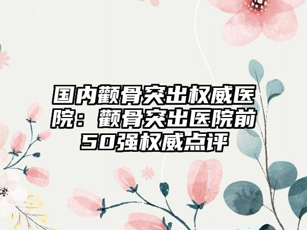 国内颧骨突出权威医院：颧骨突出医院前50强权威点评
