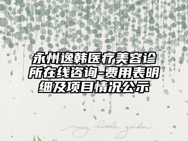 永州逸韩医疗美容诊所在线咨询-费用表明细及项目情况公示