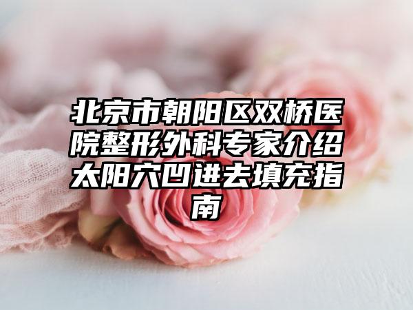 北京市朝阳区双桥医院整形外科专家介绍太阳穴凹进去填充指南