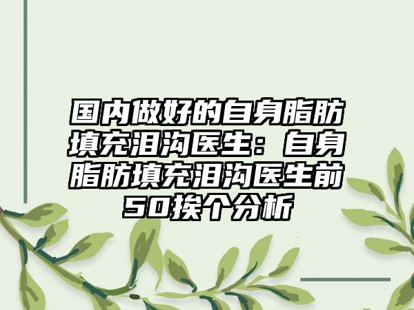 国内做好的自身脂肪填充泪沟医生：自身脂肪填充泪沟医生前50挨个分析