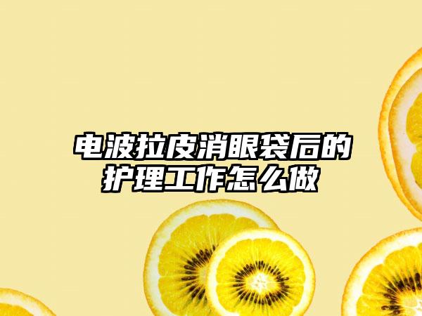 电波拉皮消眼袋后的护理工作怎么做