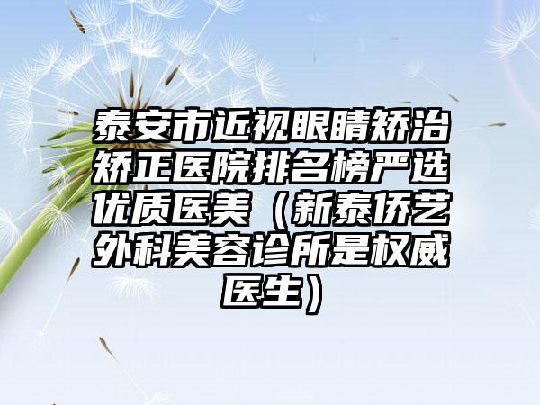 泰安市近视眼睛矫治矫正医院排名榜严选优质医美（新泰侨艺外科美容诊所是权威医生）