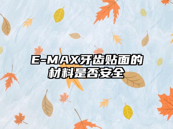 E-MAX牙齿贴面的材料是否安全