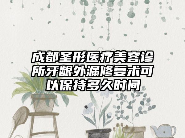 成都圣形医疗美容诊所牙龈外漏修复术可以保持多久时间