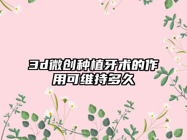 3d微创种植牙术的作用可维持多久