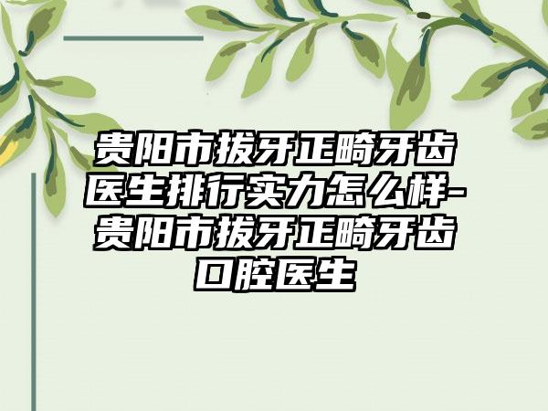 贵阳市拔牙正畸牙齿医生排行实力怎么样-贵阳市拔牙正畸牙齿口腔医生
