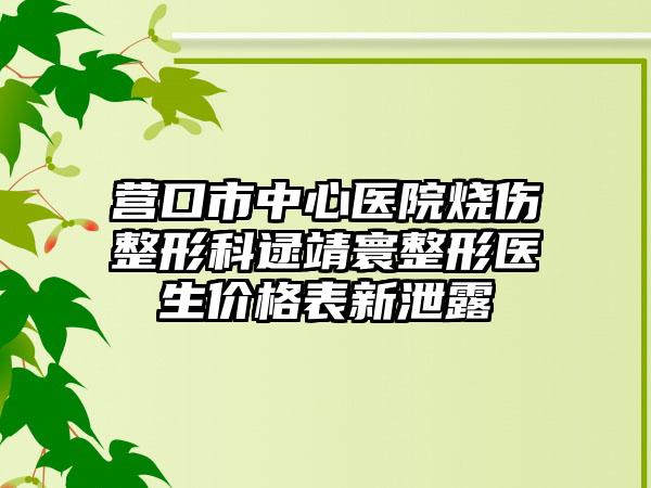 营口市中心医院烧伤整形科逯靖寰整形医生价格表新泄露