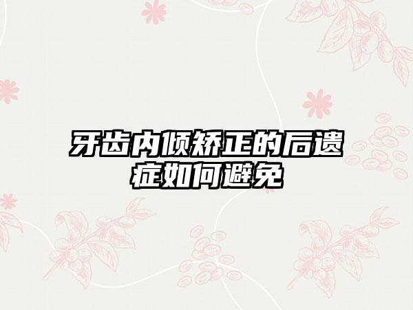 牙齿内倾矫正的后遗症如何避免
