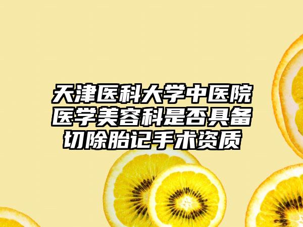 天津医科大学中医院医学美容科是否具备切除胎记手术资质