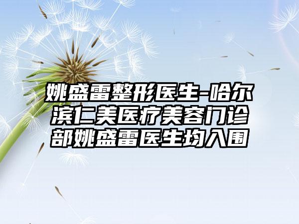 姚盛雷整形医生-哈尔滨仁美医疗美容门诊部姚盛雷医生均入围