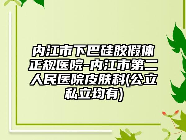 内江市下巴硅胶假体正规医院-内江市第二人民医院皮肤科(公立私立均有)