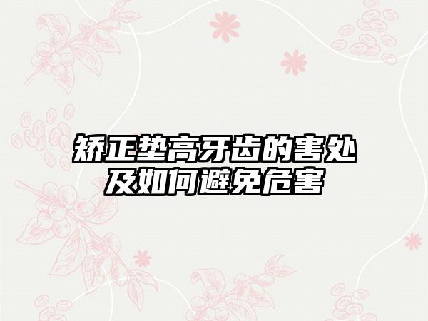 矫正垫高牙齿的害处及如何避免危害