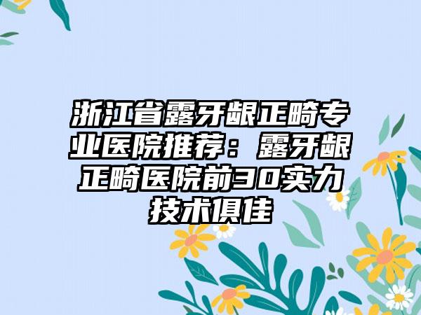 浙江省露牙龈正畸专业医院推荐：露牙龈正畸医院前30实力技术俱佳