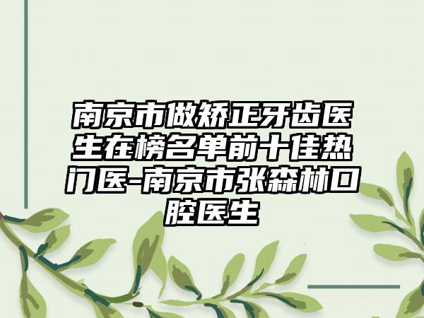 南京市做矫正牙齿医生在榜名单前十佳热门医-南京市张森林口腔医生