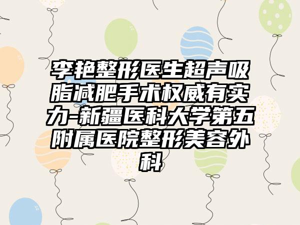 李艳整形医生超声吸脂减肥手术权威有实力-新疆医科大学第五附属医院整形美容外科