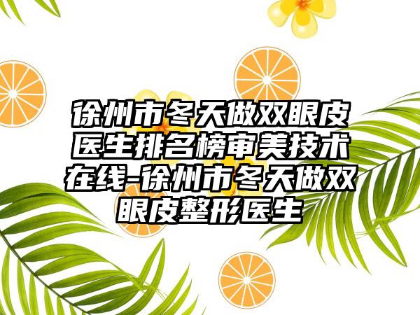 徐州市冬天做双眼皮医生排名榜审美技术在线-徐州市冬天做双眼皮整形医生