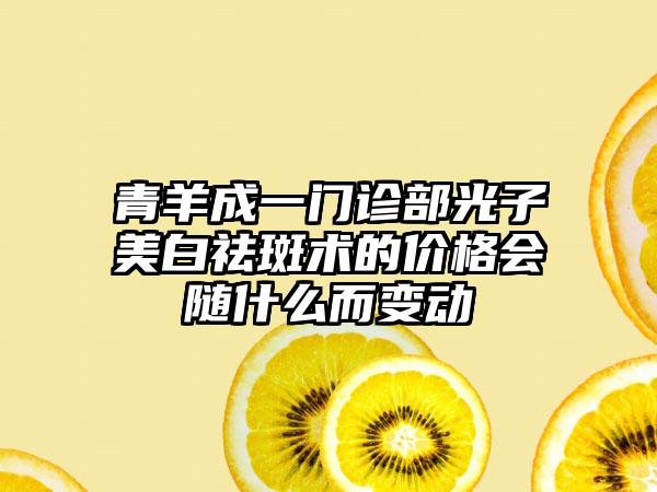 青羊成一门诊部光子美白祛斑术的价格会随什么而变动
