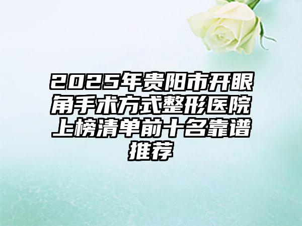 2025年贵阳市开眼角手术方式整形医院上榜清单前十名靠谱推荐