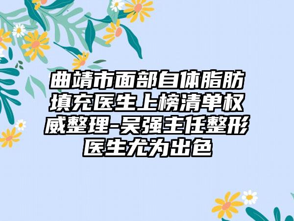 曲靖市面部自体脂肪填充医生上榜清单权威整理-吴强主任整形医生尤为出色