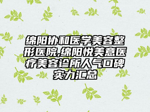 绵阳协和医学美容整形医院,绵阳悦美意医疗美容诊所人气口碑实力汇总