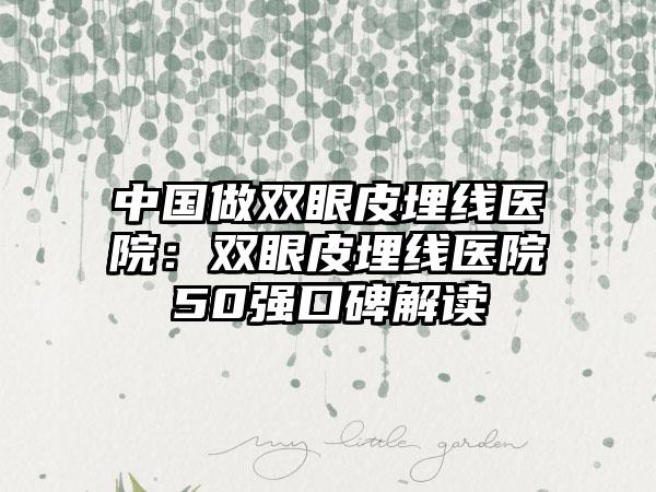 中国做双眼皮埋线医院：双眼皮埋线医院50强口碑解读