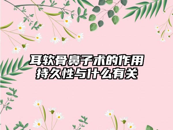 耳软骨鼻子术的作用持久性与什么有关