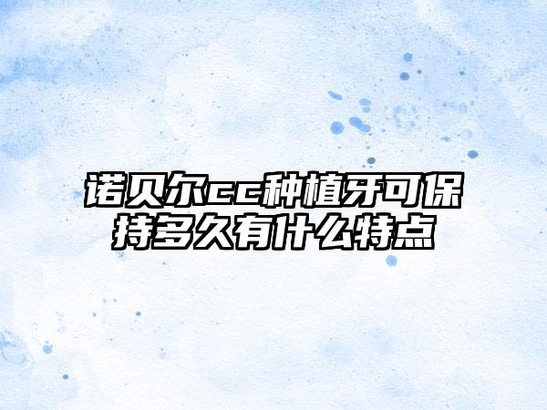 诺贝尔cc种植牙可保持多久有什么特点