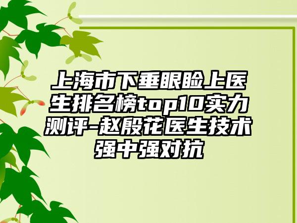 上海市下垂眼睑上医生排名榜top10实力测评-赵殷花医生技术强中强对抗
