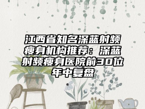 江西省知名深蓝射频瘦身机构推荐：深蓝射频瘦身医院前30位年中复盘