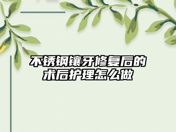 不锈钢镶牙修复后的术后护理怎么做