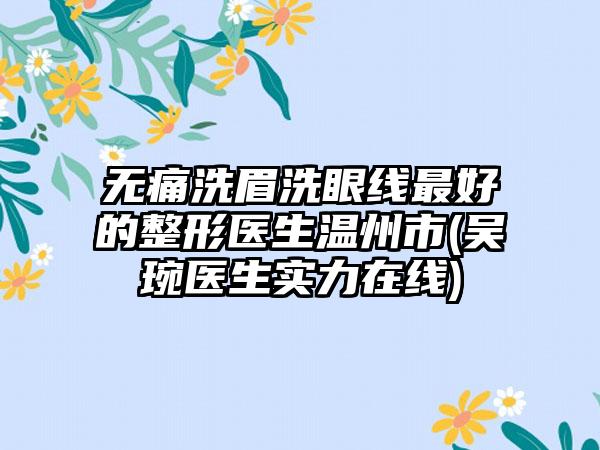 无痛洗眉洗眼线最好的整形医生温州市(吴琬医生实力在线)