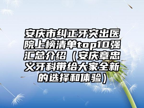 安庆市纠正牙突出医院上榜清单top10强汇总介绍（安庆章忠义牙科带给大家全新的选择和体验）