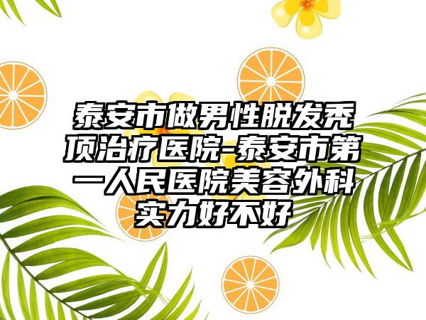 泰安市做男性脱发秃顶治疗医院-泰安市第一人民医院美容外科实力好不好