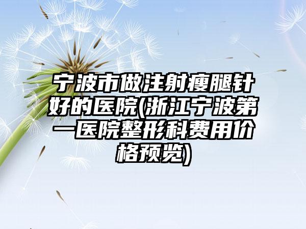 宁波市做注射瘦腿针好的医院(浙江宁波第一医院整形科费用价格预览)