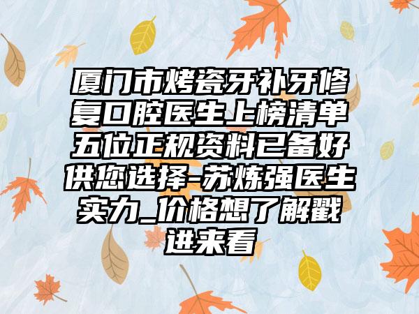 厦门市烤瓷牙补牙修复口腔医生上榜清单五位正规资料已备好供您选择-苏炼强医生实力_价格想了解戳进来看