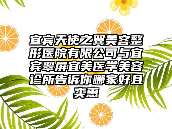 宜宾天使之翼美容整形医院有限公司与宜宾翠屏宜美医学美容诊所告诉你哪家好且实惠