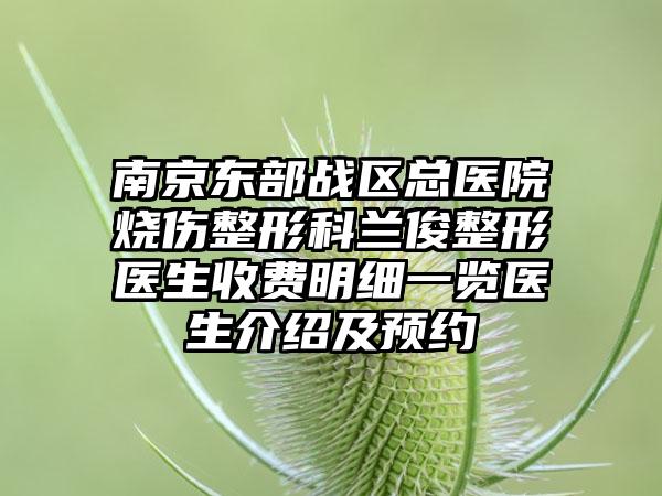 南京东部战区总医院烧伤整形科兰俊整形医生收费明细一览医生介绍及预约