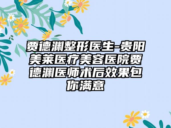 贾德渊整形医生-贵阳美莱医疗美容医院贾德渊医师术后效果包你满意