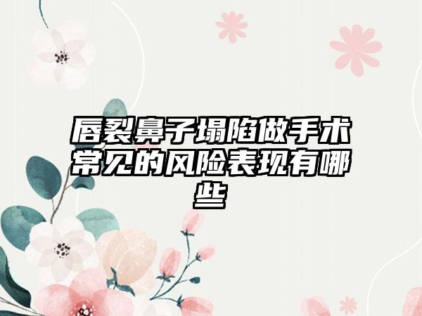 唇裂鼻子塌陷做手术常见的风险表现有哪些