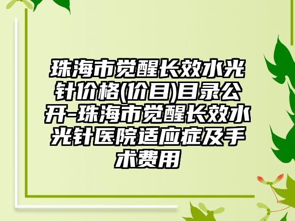 珠海市觉醒长效水光针价格(价目)目录公开-珠海市觉醒长效水光针医院适应症及手术费用